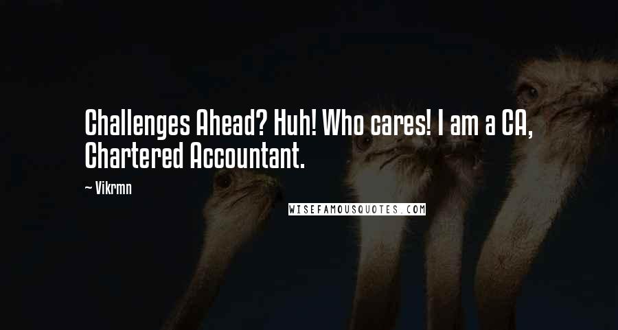 Vikrmn Quotes: Challenges Ahead? Huh! Who cares! I am a CA, Chartered Accountant.