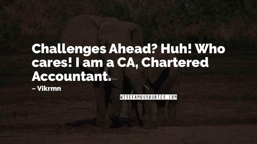 Vikrmn Quotes: Challenges Ahead? Huh! Who cares! I am a CA, Chartered Accountant.