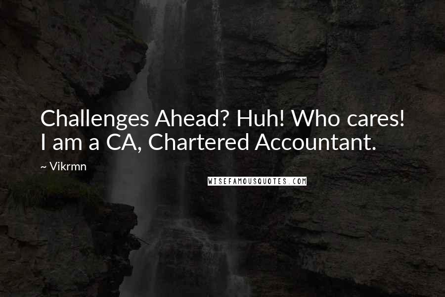 Vikrmn Quotes: Challenges Ahead? Huh! Who cares! I am a CA, Chartered Accountant.