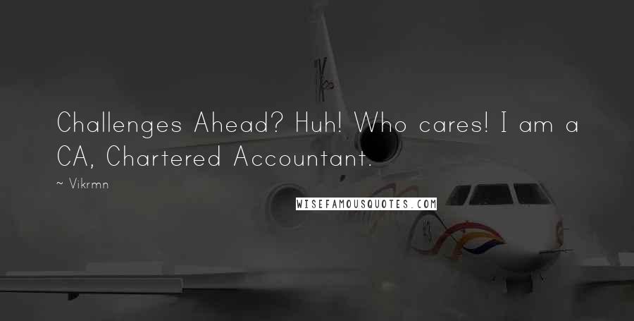 Vikrmn Quotes: Challenges Ahead? Huh! Who cares! I am a CA, Chartered Accountant.