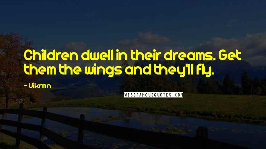 Vikrmn Quotes: Children dwell in their dreams. Get them the wings and they'll fly.