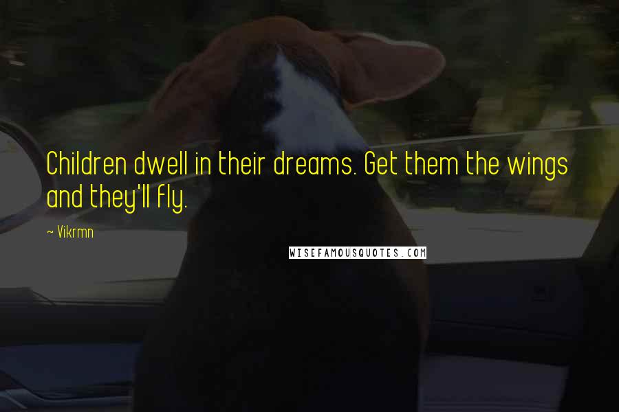 Vikrmn Quotes: Children dwell in their dreams. Get them the wings and they'll fly.