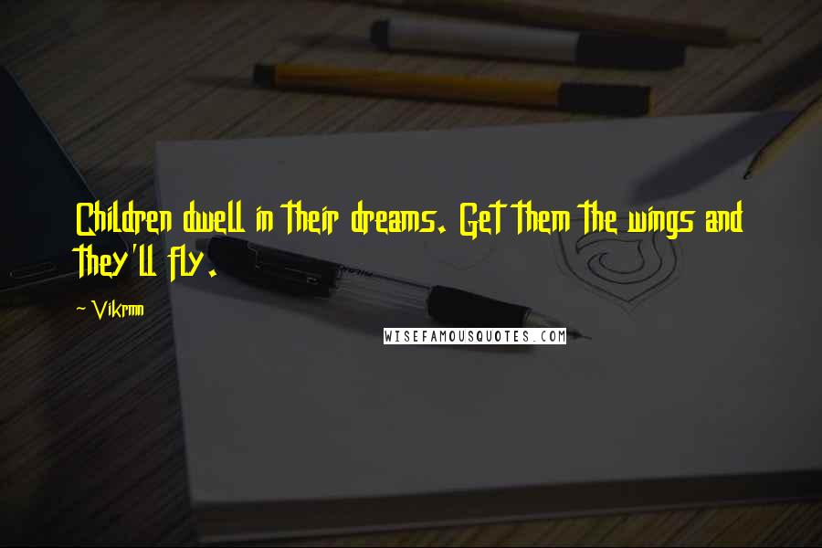 Vikrmn Quotes: Children dwell in their dreams. Get them the wings and they'll fly.