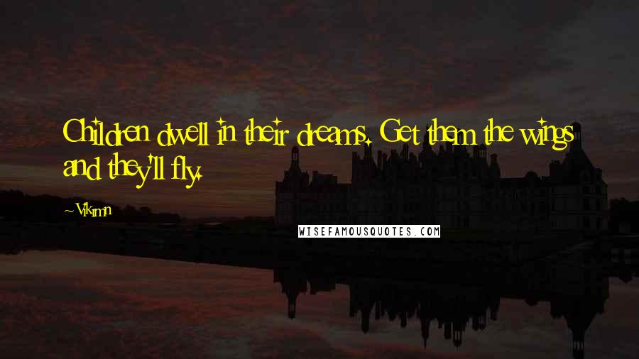 Vikrmn Quotes: Children dwell in their dreams. Get them the wings and they'll fly.