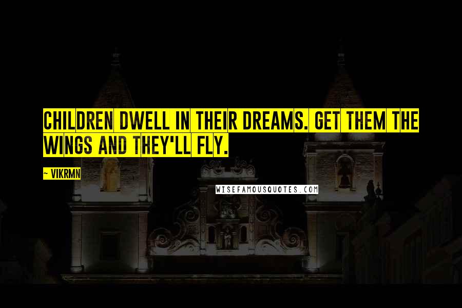 Vikrmn Quotes: Children dwell in their dreams. Get them the wings and they'll fly.