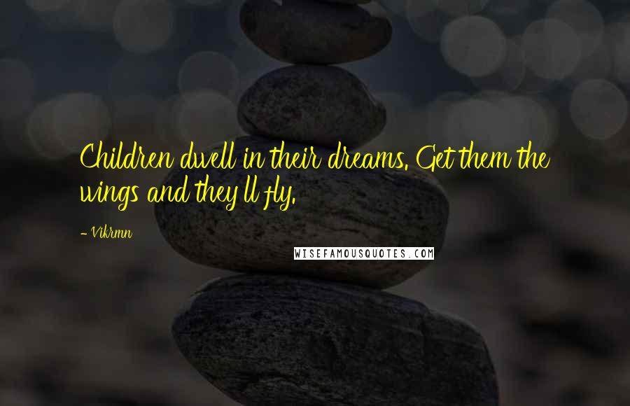 Vikrmn Quotes: Children dwell in their dreams. Get them the wings and they'll fly.