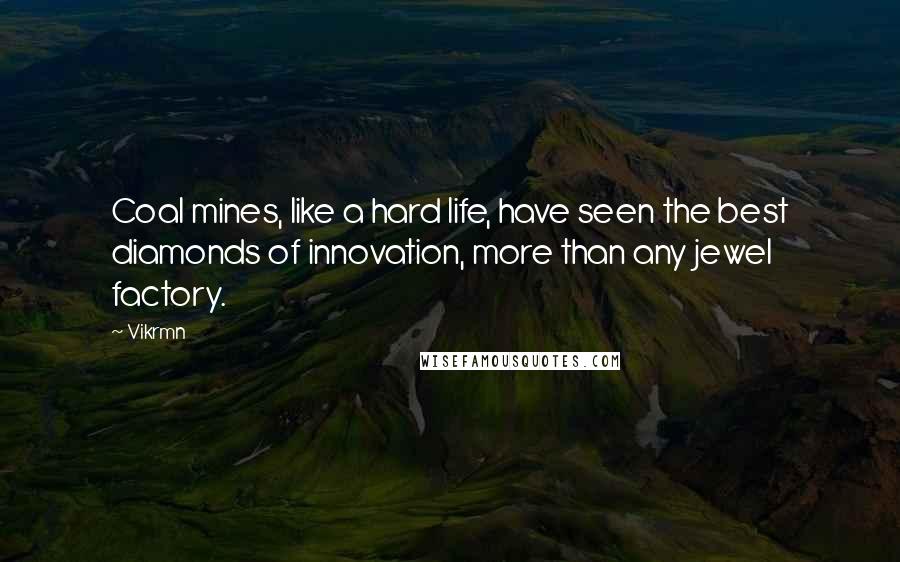 Vikrmn Quotes: Coal mines, like a hard life, have seen the best diamonds of innovation, more than any jewel factory.