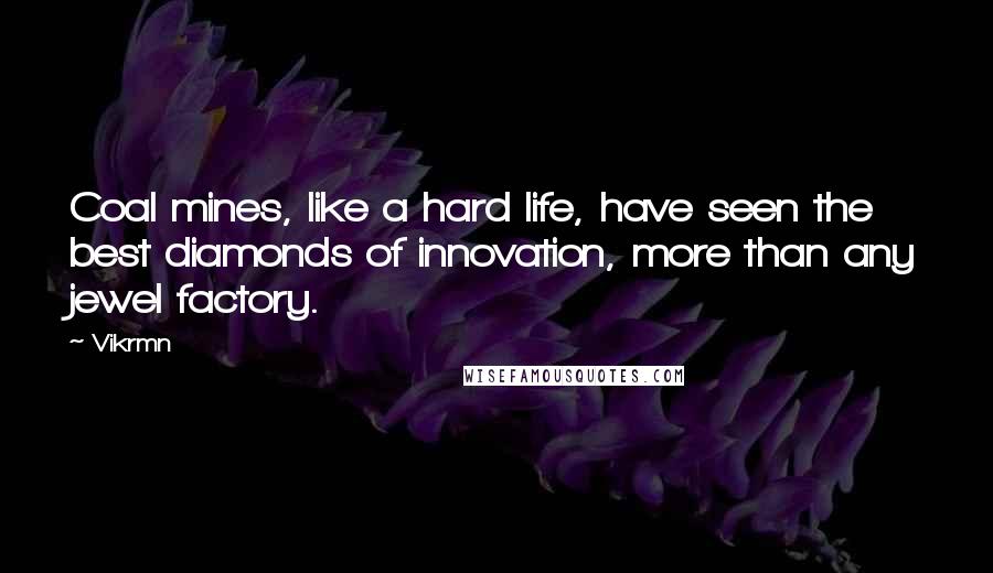 Vikrmn Quotes: Coal mines, like a hard life, have seen the best diamonds of innovation, more than any jewel factory.