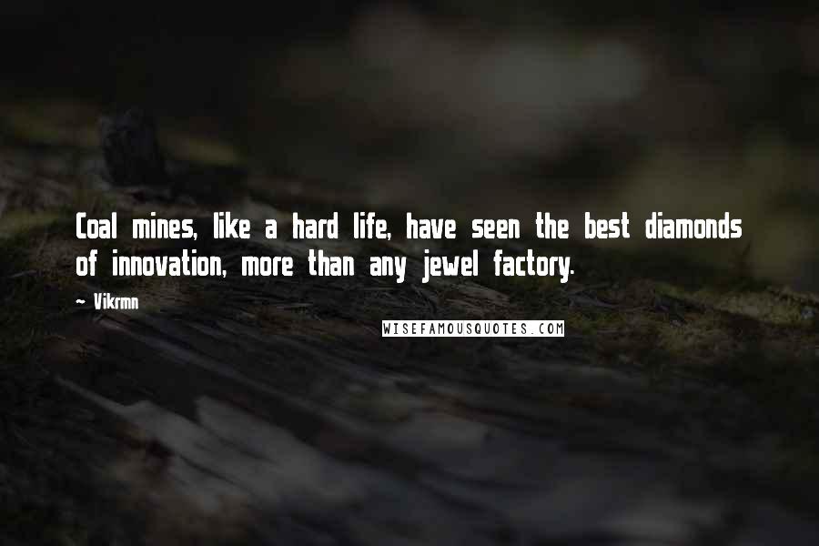 Vikrmn Quotes: Coal mines, like a hard life, have seen the best diamonds of innovation, more than any jewel factory.