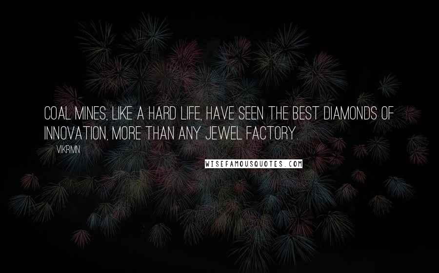 Vikrmn Quotes: Coal mines, like a hard life, have seen the best diamonds of innovation, more than any jewel factory.