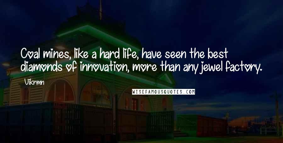 Vikrmn Quotes: Coal mines, like a hard life, have seen the best diamonds of innovation, more than any jewel factory.