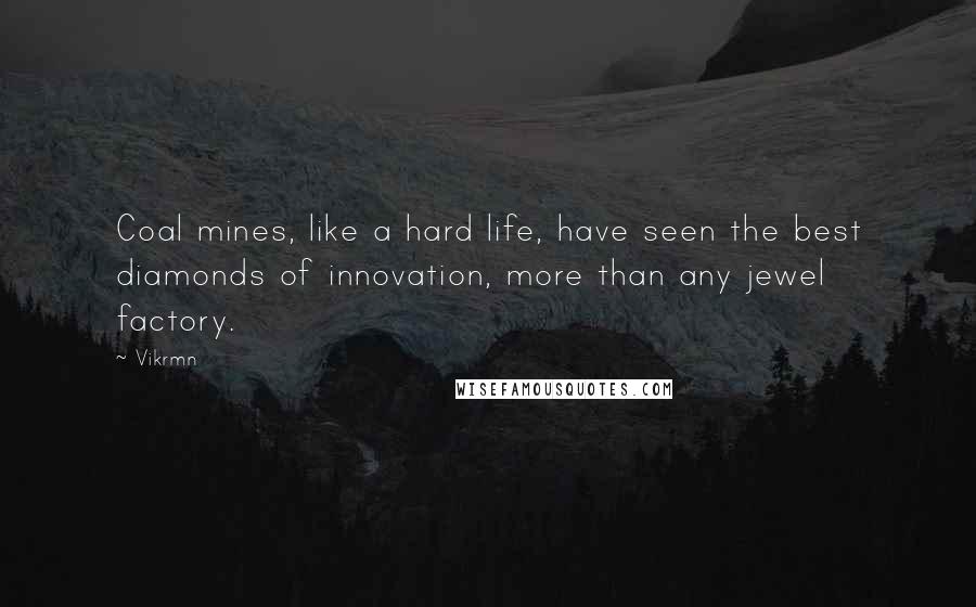 Vikrmn Quotes: Coal mines, like a hard life, have seen the best diamonds of innovation, more than any jewel factory.