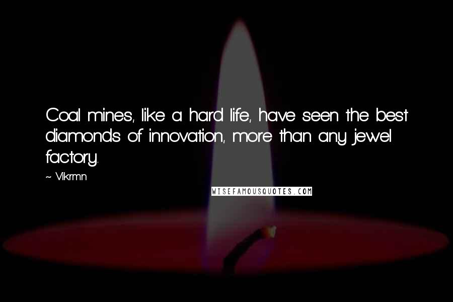 Vikrmn Quotes: Coal mines, like a hard life, have seen the best diamonds of innovation, more than any jewel factory.