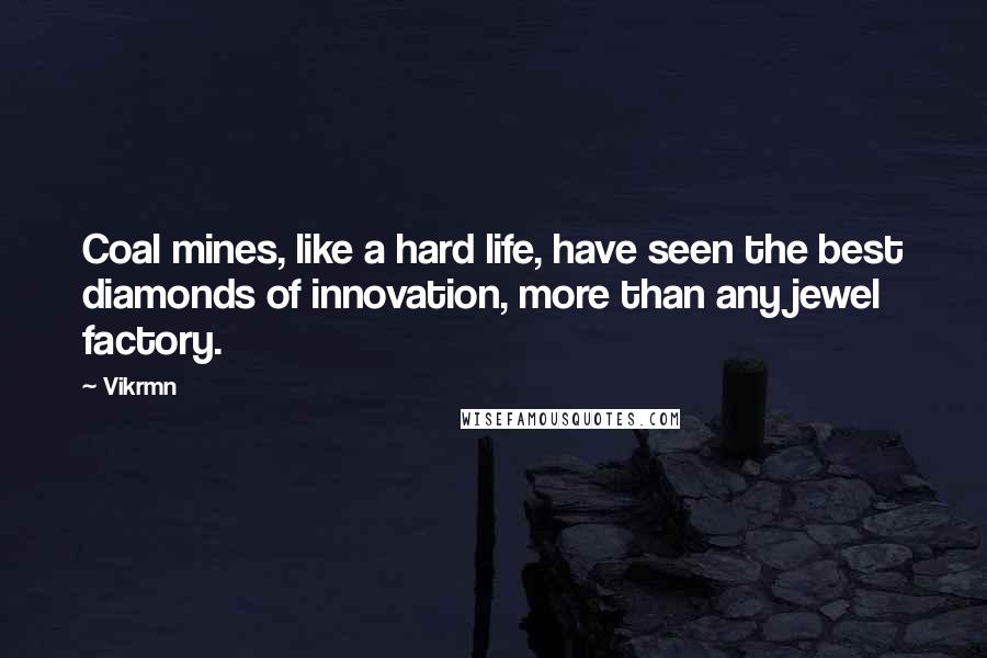 Vikrmn Quotes: Coal mines, like a hard life, have seen the best diamonds of innovation, more than any jewel factory.