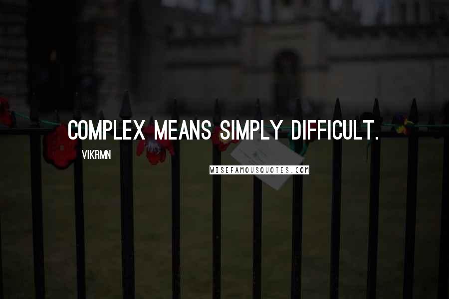 Vikrmn Quotes: Complex means simply difficult.