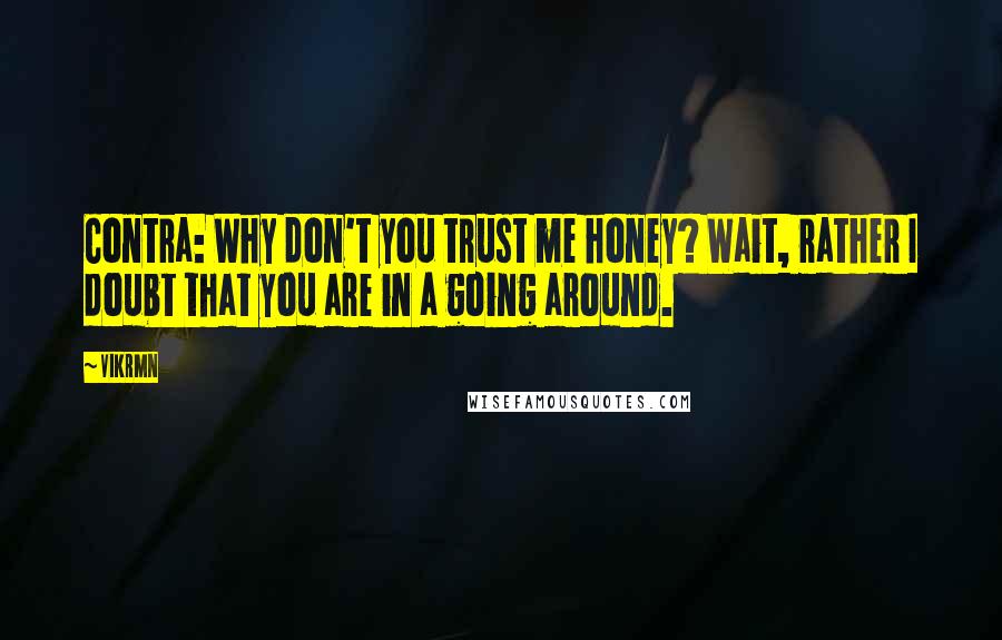 Vikrmn Quotes: Contra: Why don't you trust me honey? Wait, rather I doubt that you are in a going around.