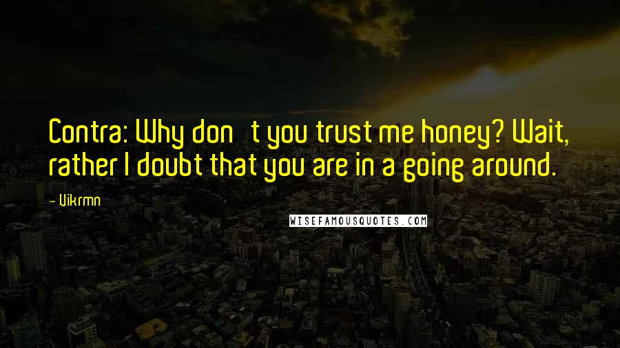 Vikrmn Quotes: Contra: Why don't you trust me honey? Wait, rather I doubt that you are in a going around.