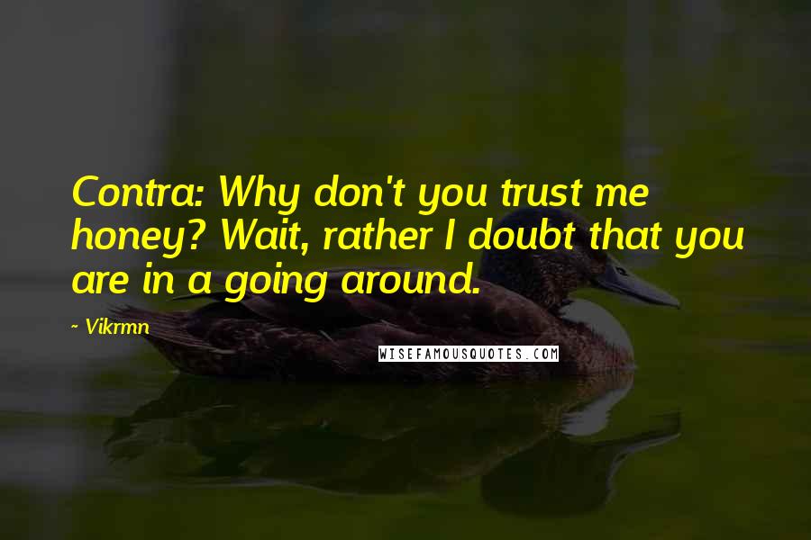 Vikrmn Quotes: Contra: Why don't you trust me honey? Wait, rather I doubt that you are in a going around.