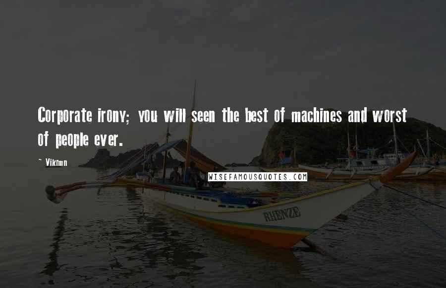 Vikrmn Quotes: Corporate irony; you will seen the best of machines and worst of people ever.