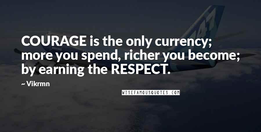 Vikrmn Quotes: COURAGE is the only currency; more you spend, richer you become; by earning the RESPECT.