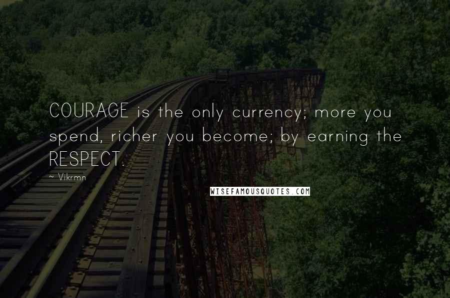 Vikrmn Quotes: COURAGE is the only currency; more you spend, richer you become; by earning the RESPECT.