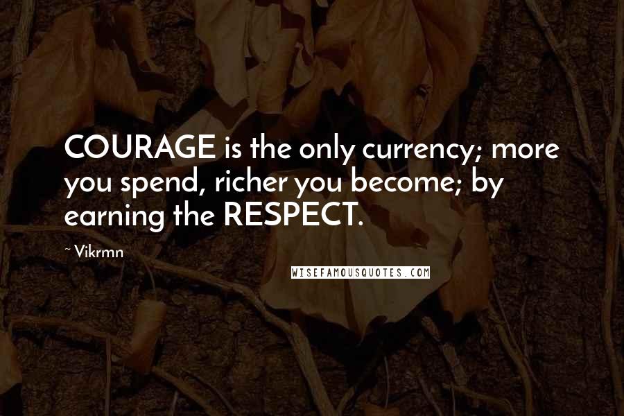 Vikrmn Quotes: COURAGE is the only currency; more you spend, richer you become; by earning the RESPECT.