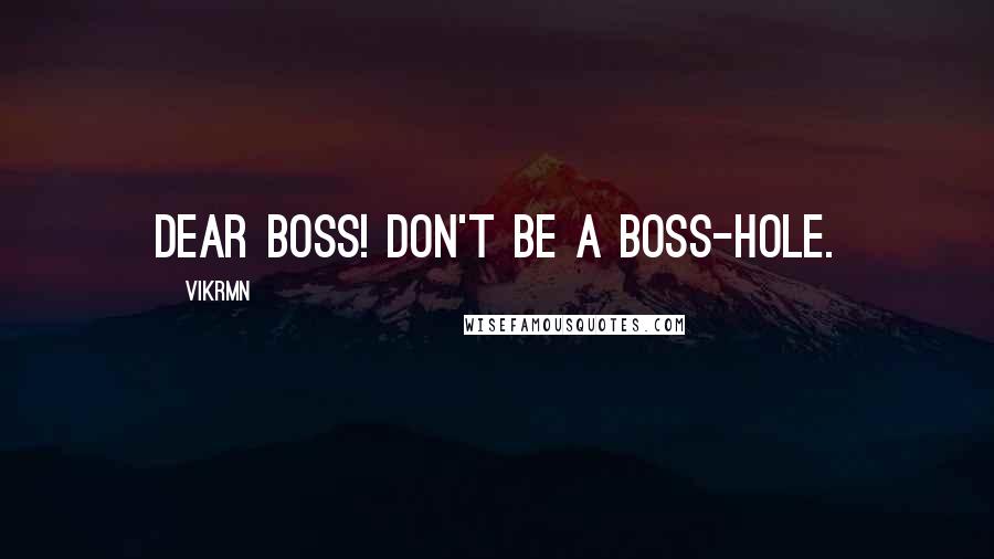 Vikrmn Quotes: Dear Boss! Don't be a boss-hole.