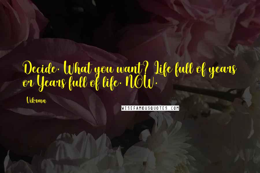 Vikrmn Quotes: Decide. What you want? Life full of years or Years full of life. NOW.