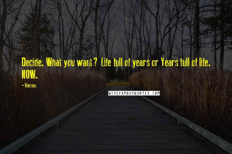 Vikrmn Quotes: Decide. What you want? Life full of years or Years full of life. NOW.