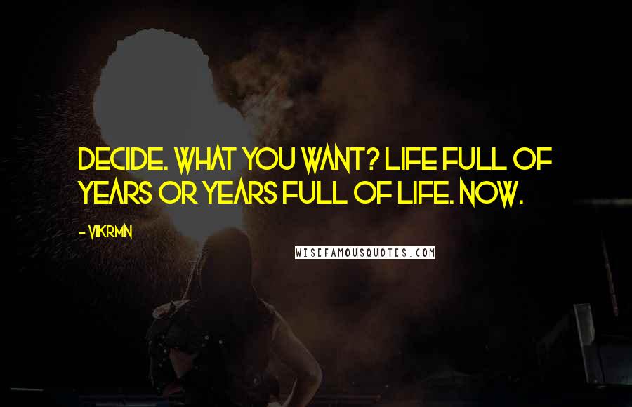 Vikrmn Quotes: Decide. What you want? Life full of years or Years full of life. NOW.