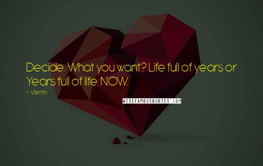 Vikrmn Quotes: Decide. What you want? Life full of years or Years full of life. NOW.