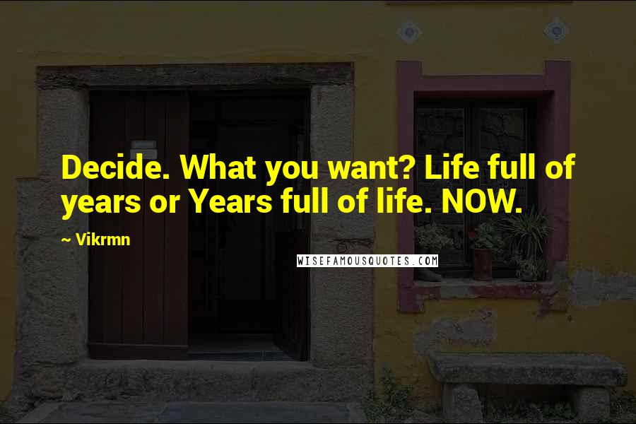 Vikrmn Quotes: Decide. What you want? Life full of years or Years full of life. NOW.