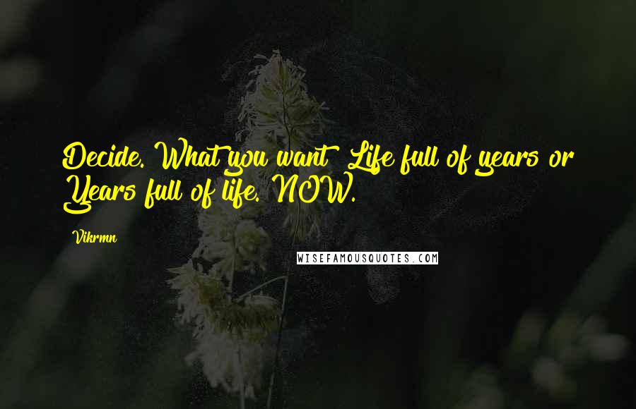 Vikrmn Quotes: Decide. What you want? Life full of years or Years full of life. NOW.