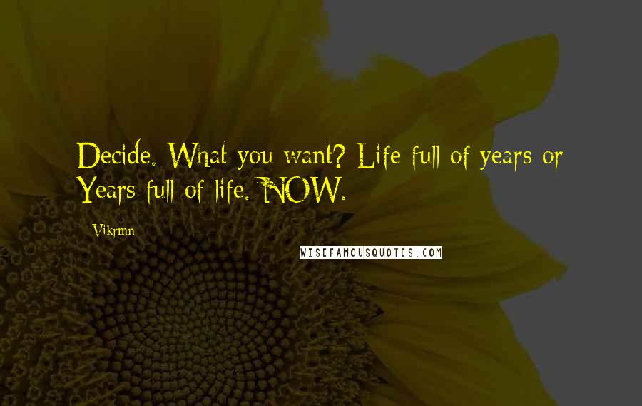 Vikrmn Quotes: Decide. What you want? Life full of years or Years full of life. NOW.