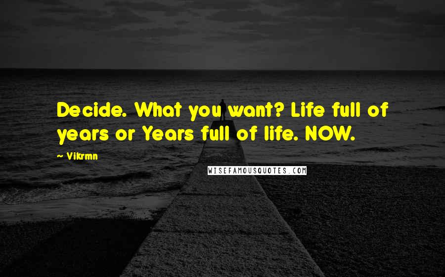 Vikrmn Quotes: Decide. What you want? Life full of years or Years full of life. NOW.