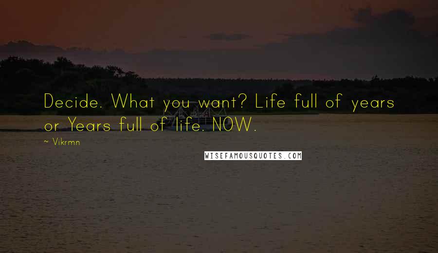 Vikrmn Quotes: Decide. What you want? Life full of years or Years full of life. NOW.