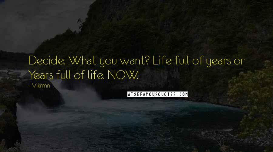 Vikrmn Quotes: Decide. What you want? Life full of years or Years full of life. NOW.