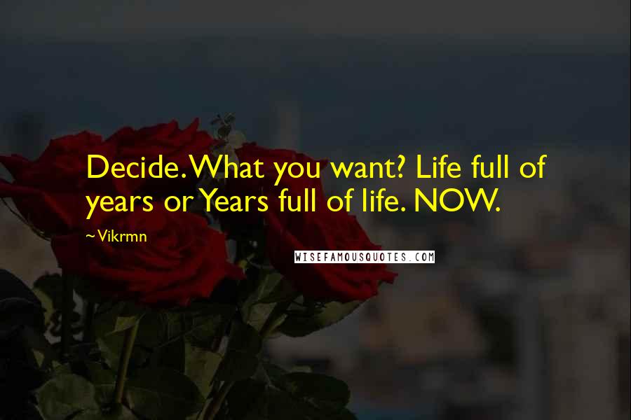 Vikrmn Quotes: Decide. What you want? Life full of years or Years full of life. NOW.