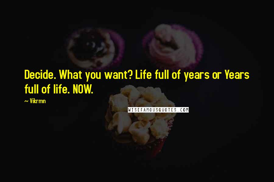 Vikrmn Quotes: Decide. What you want? Life full of years or Years full of life. NOW.