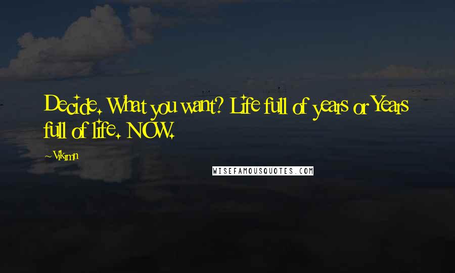 Vikrmn Quotes: Decide. What you want? Life full of years or Years full of life. NOW.