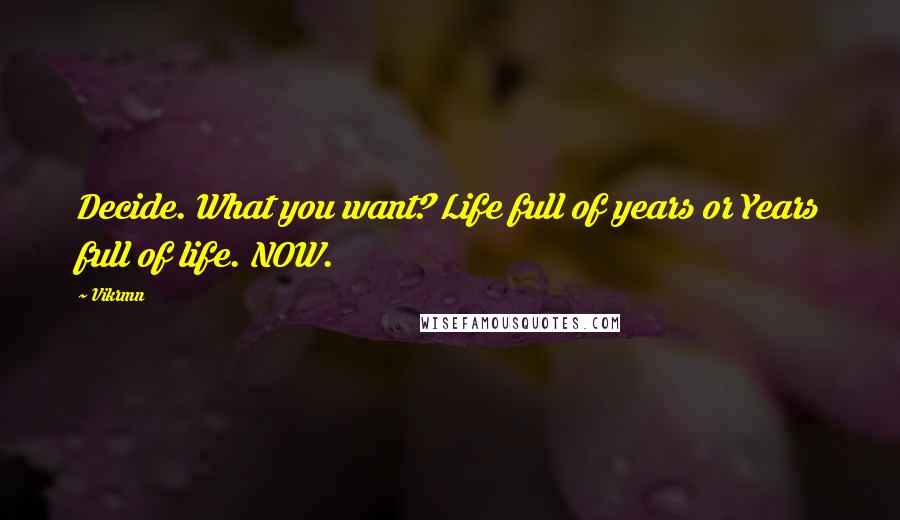 Vikrmn Quotes: Decide. What you want? Life full of years or Years full of life. NOW.