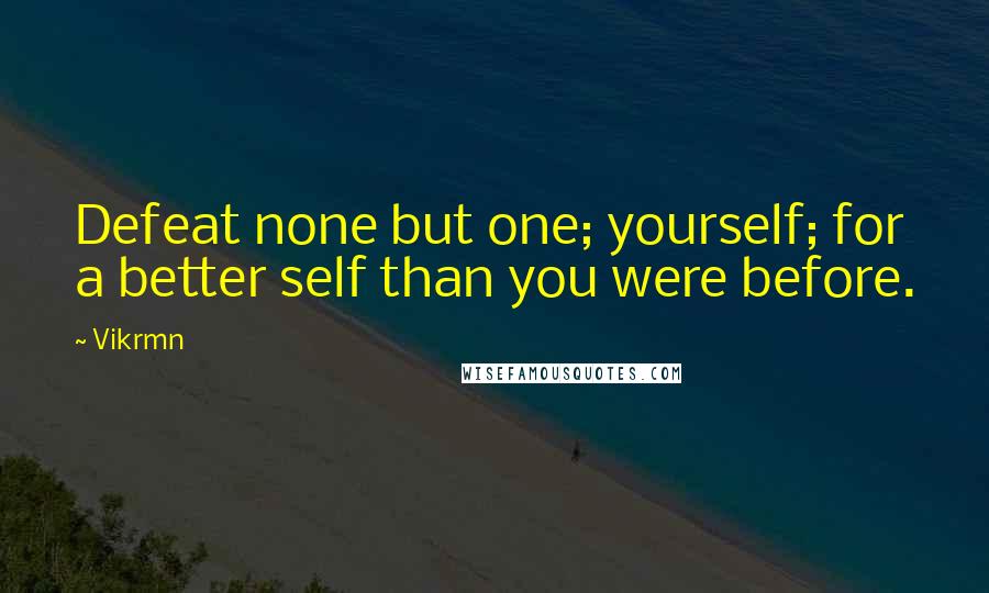 Vikrmn Quotes: Defeat none but one; yourself; for a better self than you were before.