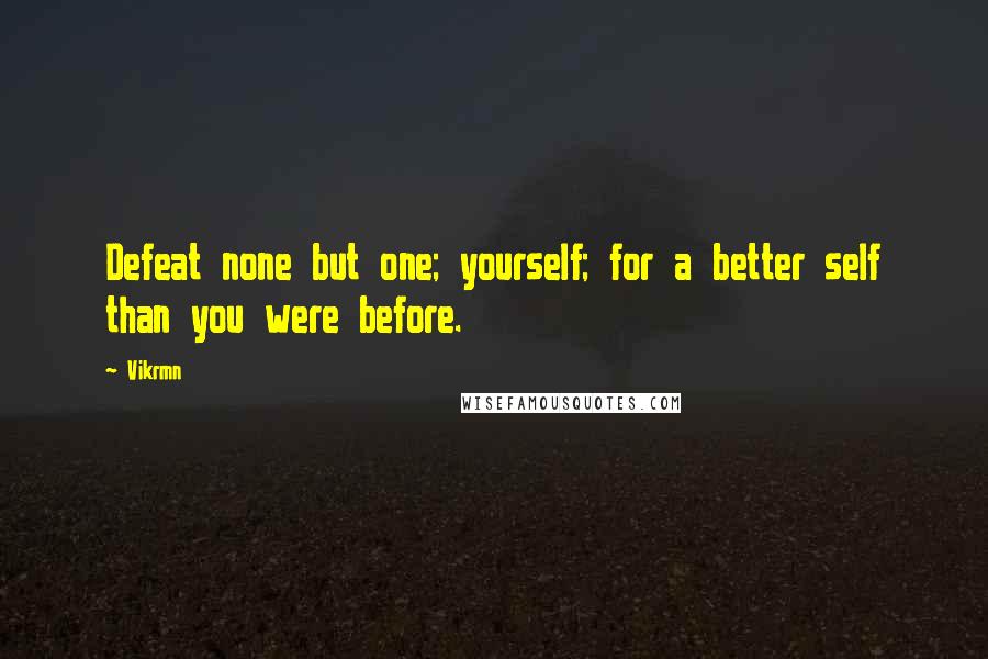 Vikrmn Quotes: Defeat none but one; yourself; for a better self than you were before.