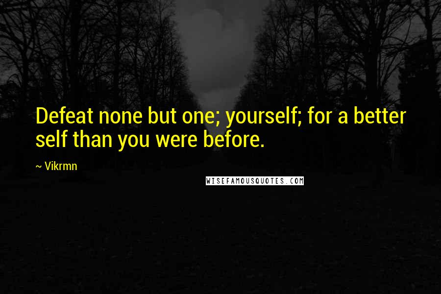 Vikrmn Quotes: Defeat none but one; yourself; for a better self than you were before.