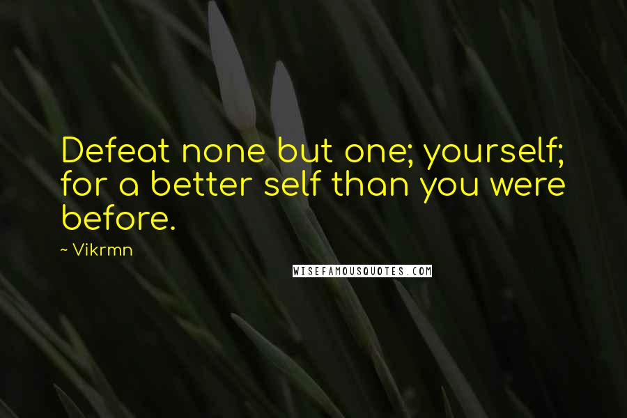 Vikrmn Quotes: Defeat none but one; yourself; for a better self than you were before.