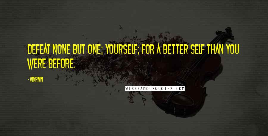 Vikrmn Quotes: Defeat none but one; yourself; for a better self than you were before.