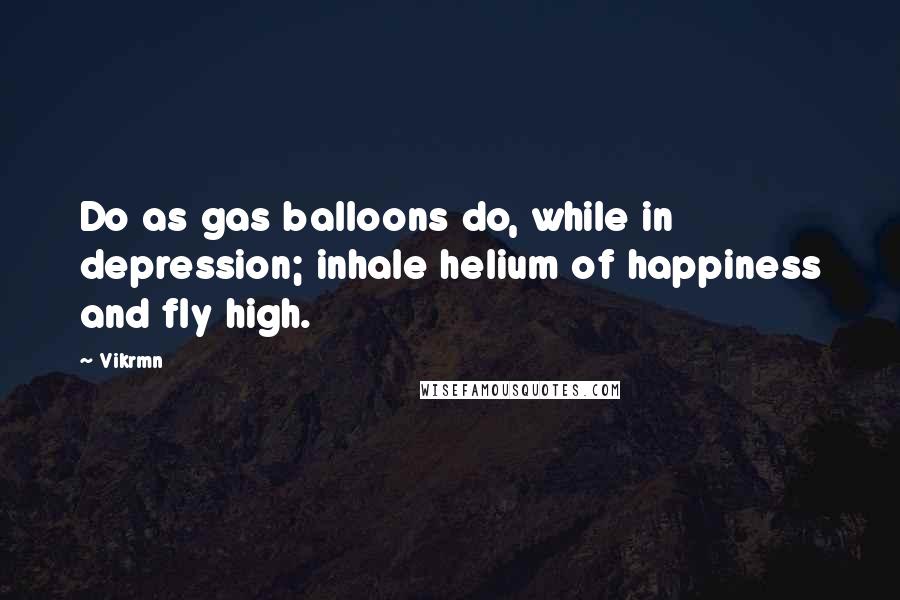 Vikrmn Quotes: Do as gas balloons do, while in depression; inhale helium of happiness and fly high.