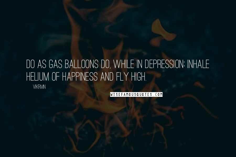 Vikrmn Quotes: Do as gas balloons do, while in depression; inhale helium of happiness and fly high.