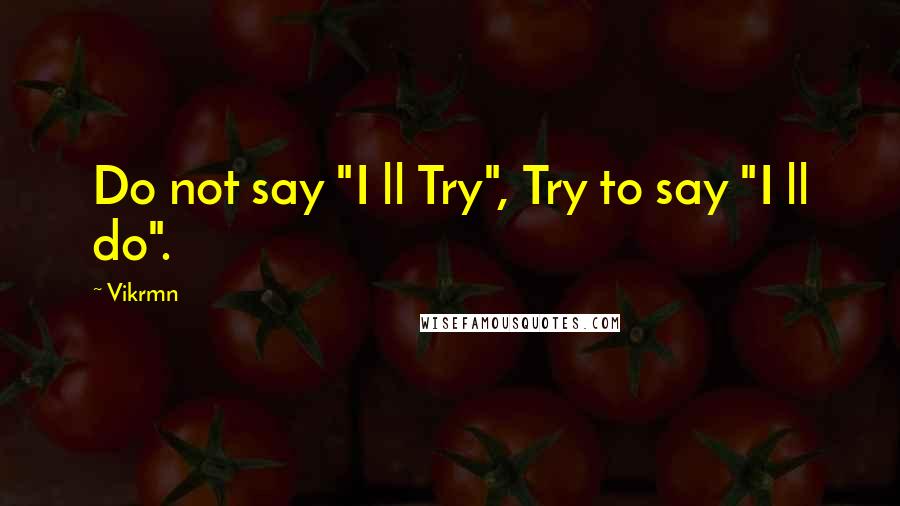 Vikrmn Quotes: Do not say "I ll Try", Try to say "I ll do".