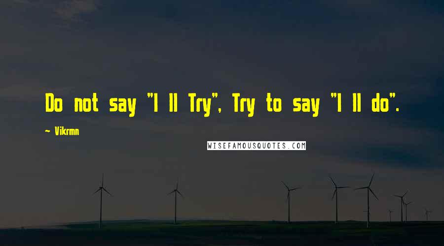 Vikrmn Quotes: Do not say "I ll Try", Try to say "I ll do".